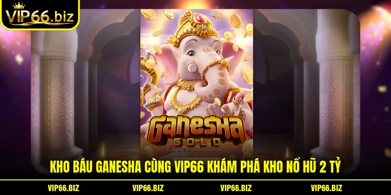 Kho Báu Ganesha Cùng VIP66 Khám Phá Kho Nổ Hũ 2 Tỷ