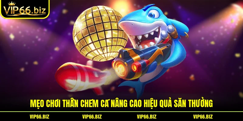 Mẹo chơi thần chém cá nâng cao hiệu quả săn thưởng