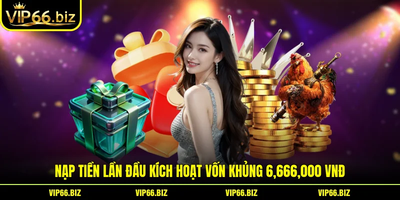 Nạp Tiền Lần Đầu Kích Hoạt Vốn Khủng 6,666,000 VNĐ